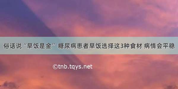 俗话说“早饭是金” 糖尿病患者早饭选择这3种食材 病情会平稳