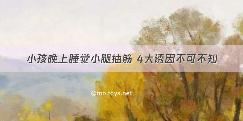 小孩晚上睡觉小腿抽筋 4大诱因不可不知