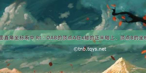 如图 在平面直角坐标系中 Rt△OAB的顶点A在x轴的正半轴上．顶点B的坐标为（3 ） 