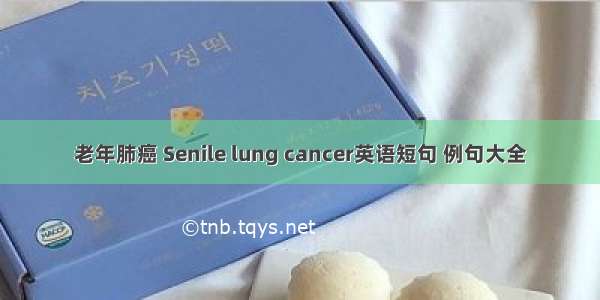 老年肺癌 Senile lung cancer英语短句 例句大全