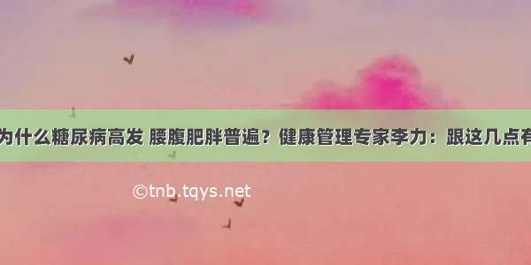 江浙一带为什么糖尿病高发 腰腹肥胖普遍？健康管理专家李力：跟这几点有很大关系