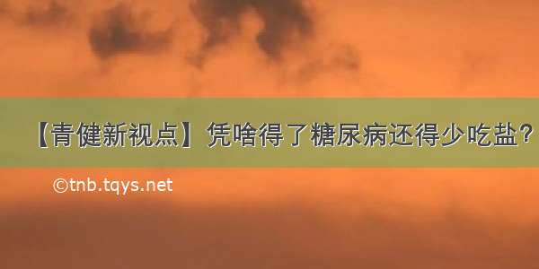 【青健新视点】凭啥得了糖尿病还得少吃盐？