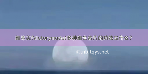 维萃美(Victorymade)多种维生素片的功效是什么？