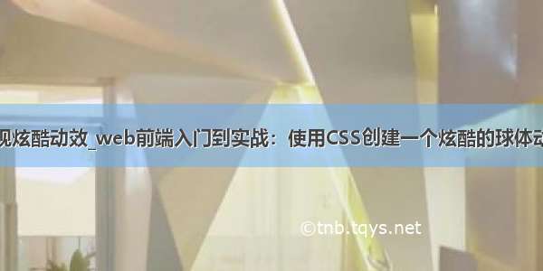 前端实现炫酷动效_web前端入门到实战：使用CSS创建一个炫酷的球体动画效果