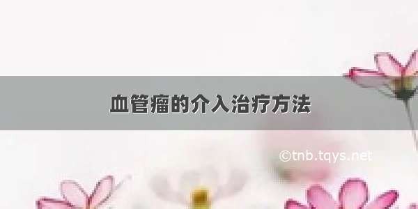 血管瘤的介入治疗方法