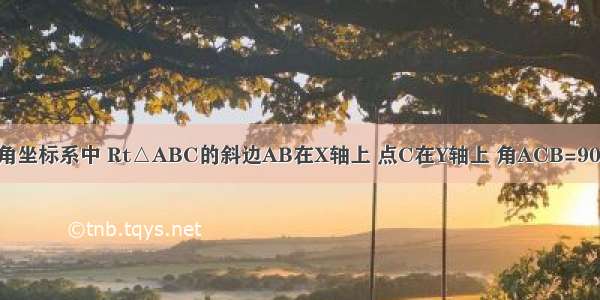 如图在平面直角坐标系中 Rt△ABC的斜边AB在X轴上 点C在Y轴上 角ACB=90°OA OB的长