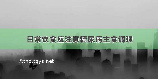 日常饮食应注意糖尿病主食调理