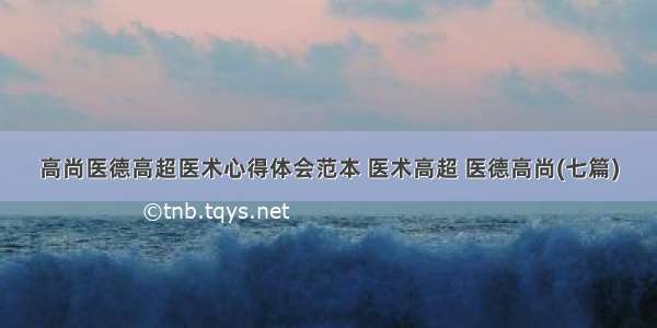 高尚医德高超医术心得体会范本 医术高超 医德高尚(七篇)