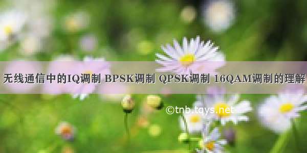 无线通信中的IQ调制 BPSK调制 QPSK调制 16QAM调制的理解