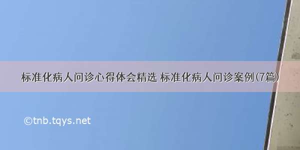 标准化病人问诊心得体会精选 标准化病人问诊案例(7篇)