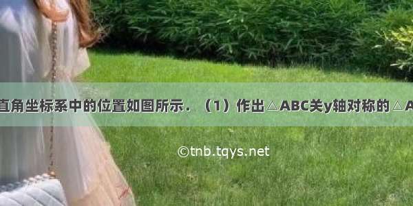 △ABC在平面直角坐标系中的位置如图所示．（1）作出△ABC关y轴对称的△A1B1C1 并写出