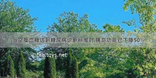 当空腹血糖达到糖尿病诊断标准时 胰岛功能已下降50%