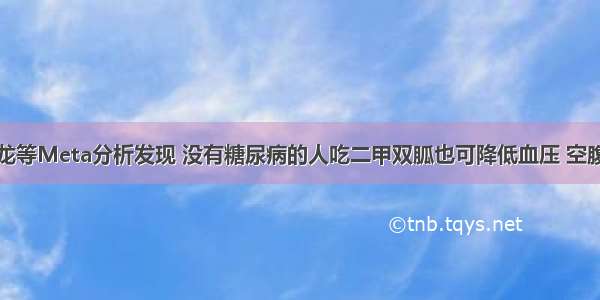 阜外医院周龙等Meta分析发现 没有糖尿病的人吃二甲双胍也可降低血压 空腹血糖受损者