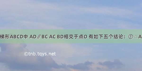 如图 在等腰梯形ABCD中 AD∥BC AC BD相交于点O 有如下五个结论：①△AOD∽△BOC