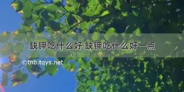 缺钾吃什么好 缺钾吃什么好一点