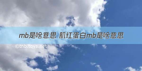 mb是啥意思 肌红蛋白mb是啥意思