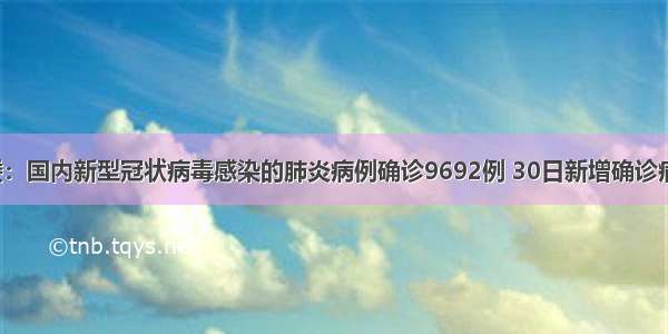 国家卫健委：国内新型冠状病毒感染的肺炎病例确诊9692例 30日新增确诊病例1982例