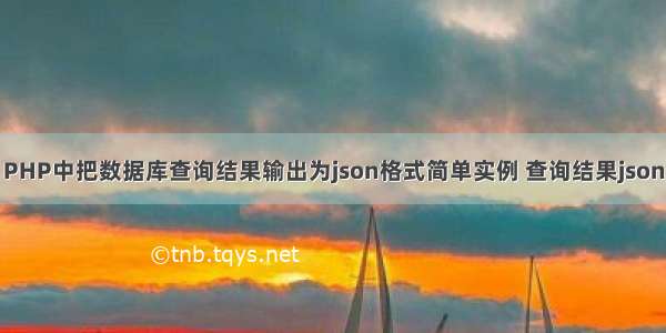 PHP中把数据库查询结果输出为json格式简单实例 查询结果json