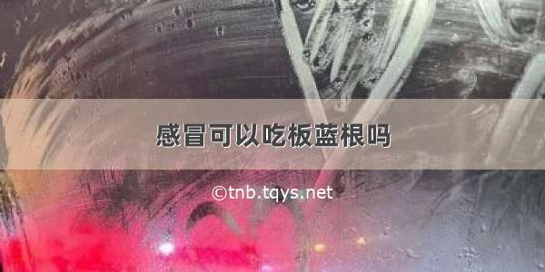 感冒可以吃板蓝根吗