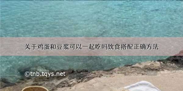 关于鸡蛋和豆浆可以一起吃吗饮食搭配正确方法