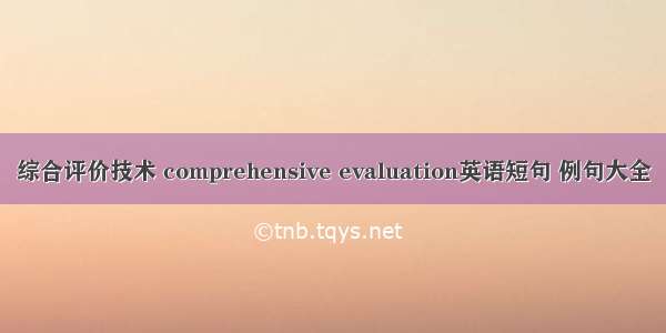 综合评价技术 comprehensive evaluation英语短句 例句大全