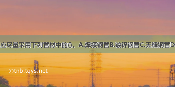 室内煤气管应尽量采用下列管材中的()。A.焊接钢管B.镀锌钢管C.无缝钢管D.铜管ABCD