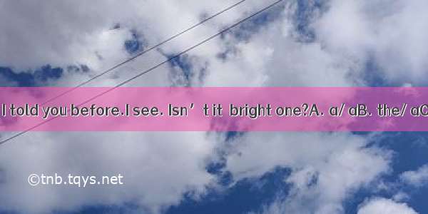 —This is room I told you before.I see. Isn’t it  bright one?A. a/ aB. the/ aC. the/ the