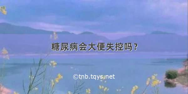 糖尿病会大便失控吗？