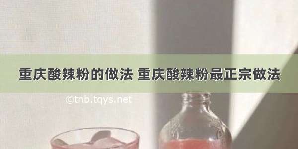 重庆酸辣粉的做法 重庆酸辣粉最正宗做法