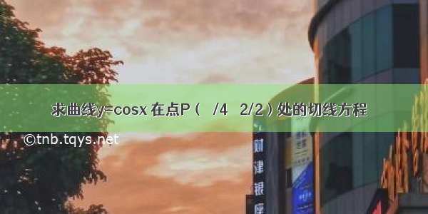 求曲线y=cosx 在点P（π/4 √2/2）处的切线方程