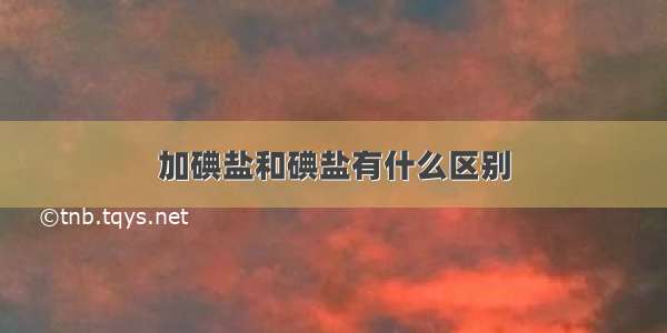 加碘盐和碘盐有什么区别