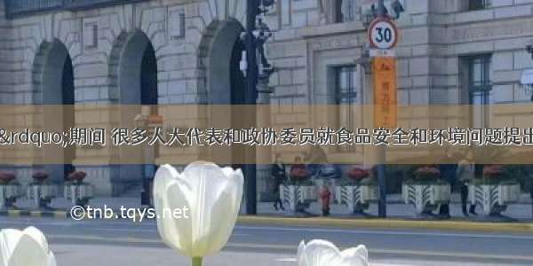 今年“两会”期间 很多人大代表和政协委员就食品安全和环境问题提出很多议案．下列关