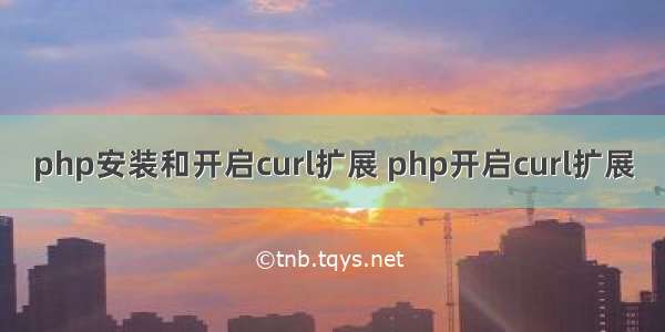 php安装和开启curl扩展 php开启curl扩展