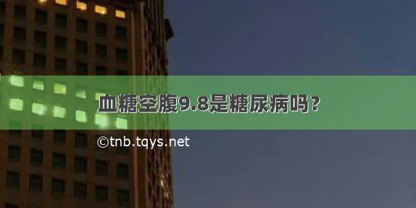 血糖空腹9.8是糖尿病吗？