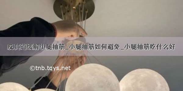 反其道缓解小腿抽筋_小腿抽筋如何避免_小腿抽筋吃什么好