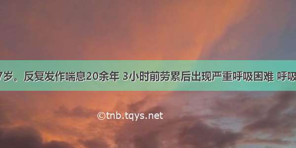 患者男 67岁。反复发作喘息20余年 3小时前劳累后出现严重呼吸困难 呼吸急促 汗出