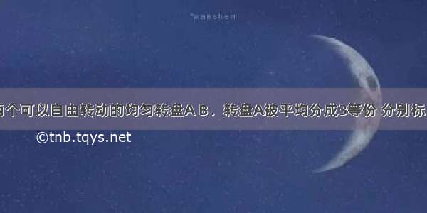 如图 有两个可以自由转动的均匀转盘A B．转盘A被平均分成3等份 分别标上1 2 3三