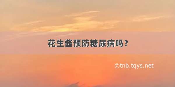 花生酱预防糖尿病吗？