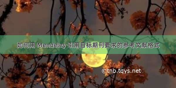 如何用 Mendeley 引用目标期刊要求的参考文献格式