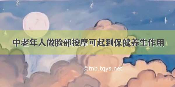 中老年人做脸部按摩可起到保健养生作用