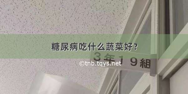 糖尿病吃什么蔬菜好？