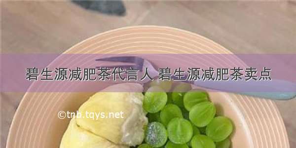 碧生源减肥茶代言人 碧生源减肥茶卖点