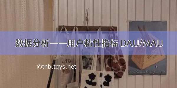 数据分析——用户粘性指标 DAU/MAU