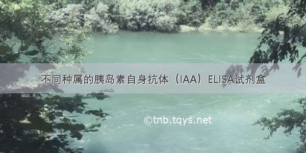 不同种属的胰岛素自身抗体（IAA）ELISA试剂盒