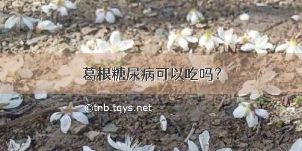 葛根糖尿病可以吃吗？