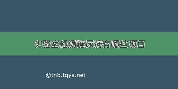 实验室检测糖尿病有哪些项目