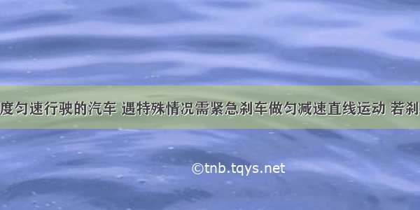 以10m/s速度匀速行驶的汽车 遇特殊情况需紧急刹车做匀减速直线运动 若刹车后第2s内