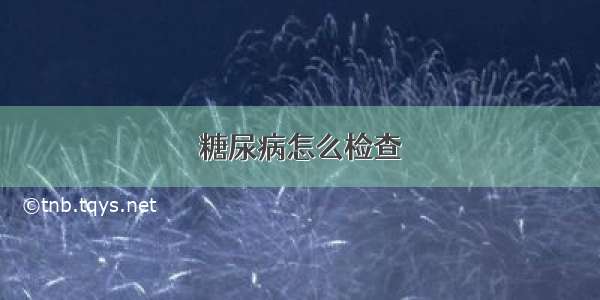 糖尿病怎么检查