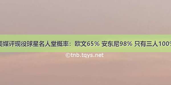 美媒评现役球星名人堂概率：欧文65% 安东尼98% 只有三人100%