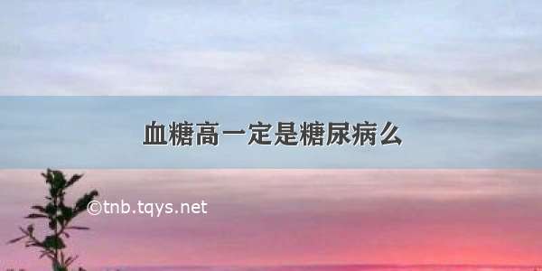 血糖高一定是糖尿病么